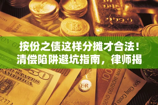 北京按份之债这样分摊才合法！清偿陷阱避坑指南，律师揭秘关键条款