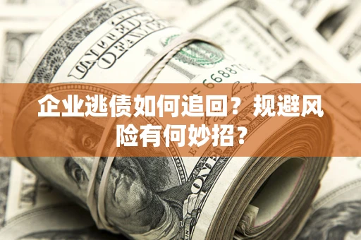 北京企业逃债如何追回？规避风险有何妙招？