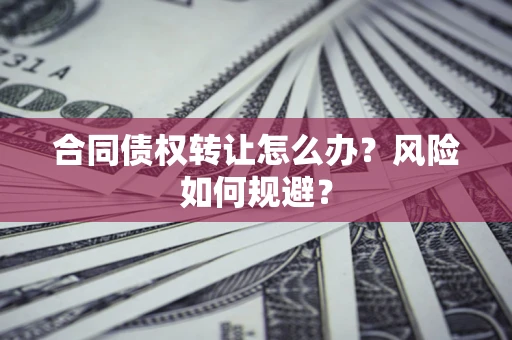北京合同债权转让怎么办？风险如何规避？