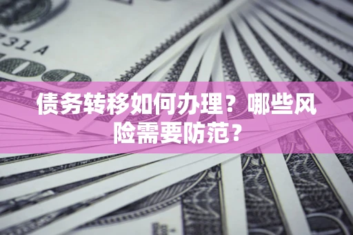北京债务转移如何办理？哪些风险需要防范？