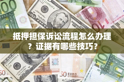北京抵押担保诉讼流程怎么办理？证据有哪些技巧？