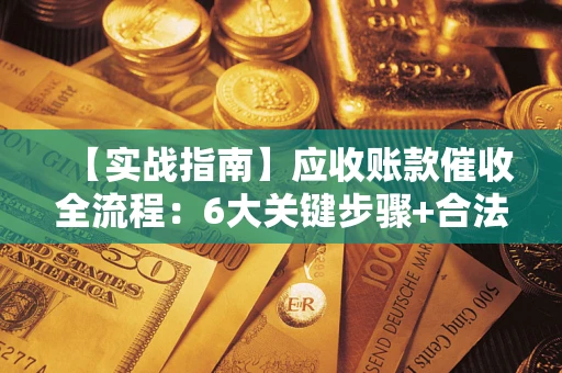 北京【实战指南】应收账款催收全流程：6大关键步骤+合法回款技巧