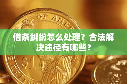 北京借条纠纷怎么处理？合法解决途径有哪些？