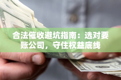 北京合法催收避坑指南：选对要账公司，守住权益底线