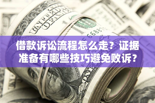 北京借款诉讼流程怎么走？证据准备有哪些技巧避免败诉？