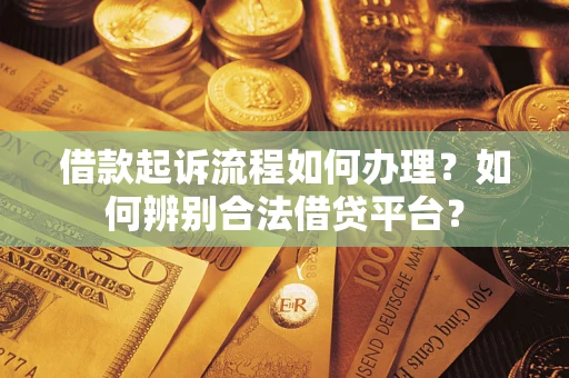 北京借款起诉流程如何办理？如何辨别合法借贷平台？