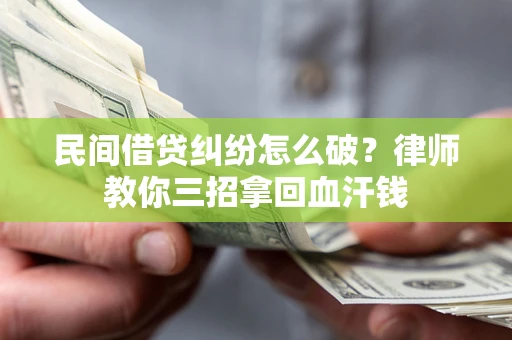 北京民间借贷纠纷怎么破？律师教你三招拿回血汗钱