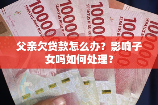 北京父亲欠贷款怎么办？影响子女吗如何处理？