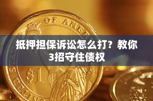 北京抵押担保诉讼怎么打？教你3招守住债权