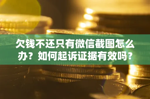北京欠钱不还只有微信截图怎么办？如何起诉证据有效吗？