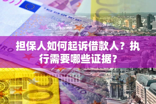 北京担保人如何起诉借款人？执行需要哪些证据？