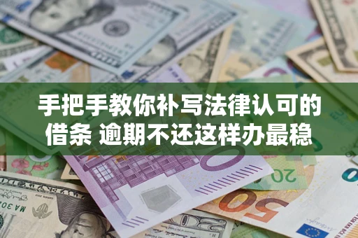 北京手把手教你补写法律认可的借条 逾期不还这样办最稳妥