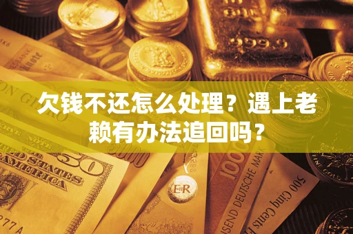 北京欠钱不还怎么处理？遇上老赖有办法追回吗？