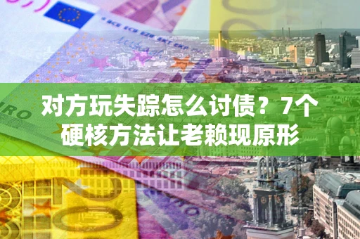 北京对方玩失踪怎么讨债？7个硬核方法让老赖现原形