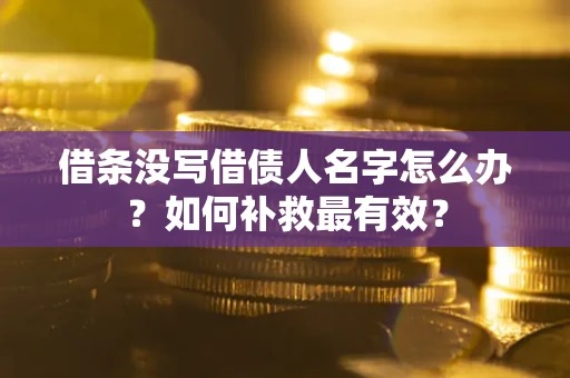 北京借条没写借债人名字怎么办？如何补救最有效？