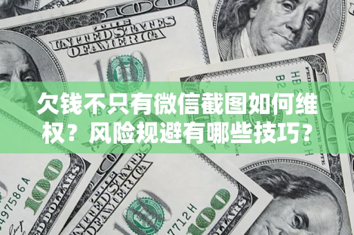 北京欠钱不只有微信截图如何维权？风险规避有哪些技巧？