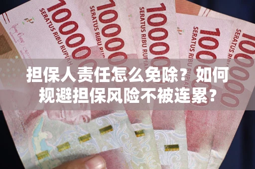 北京担保人责任怎么免除？如何规避担保风险不被连累？