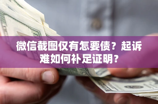 北京微信截图仅有怎要债？起诉难如何补足证明？