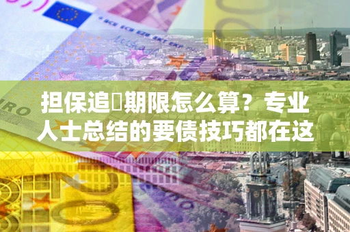 北京担保追償期限怎么算？专业人士总结的要债技巧都在这里了