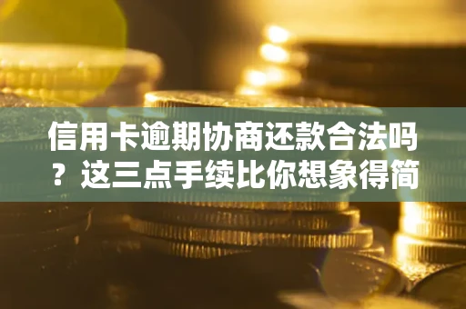 北京信用卡逾期协商还款合法吗？这三点手续比你想象得简单