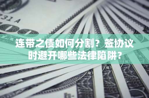 北京连带之债如何分割？签协议时避开哪些法律陷阱？