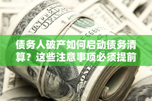 北京债务人破产如何启动债务清算？这些注意事项必须提前知道