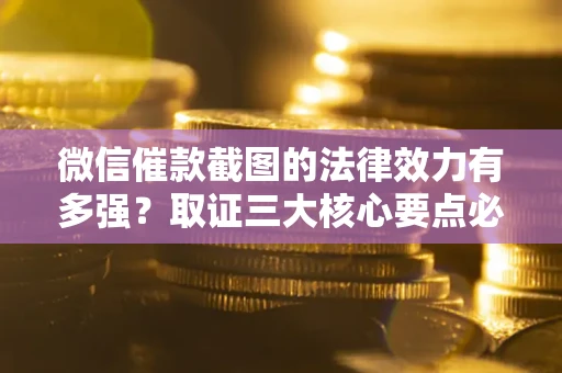 北京微信催款截图的法律效力有多强？取证三大核心要点必须知道！