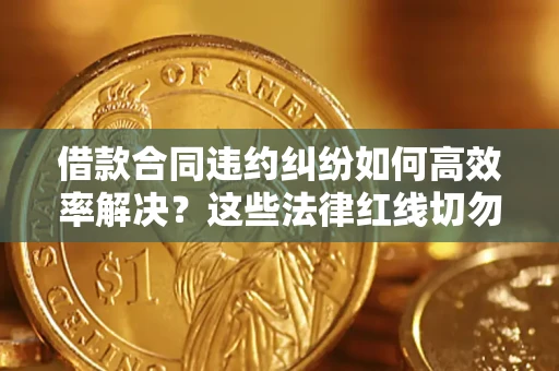 北京借款合同违约纠纷如何高效率解决？这些法律红线切勿触碰