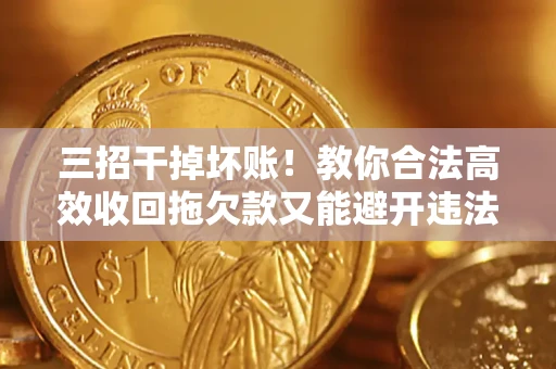 北京三招干掉坏账！教你合法高效收回拖欠款又能避开违法雷区