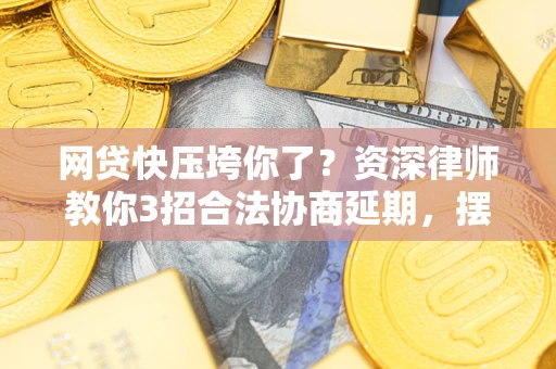 北京网贷快压垮你了？资深律师教你3招合法协商延期，摆脱暴力催收！