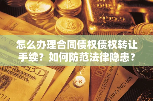 北京怎么办理合同债权债权转让手续？如何防范法律隐患？