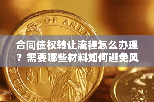 北京合同债权转让流程怎么办理？需要哪些材料如何避免风险？