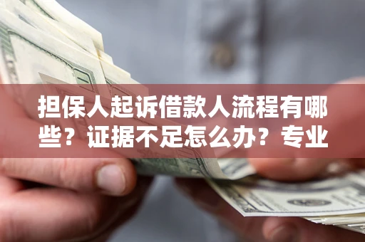 北京担保人起诉借款人流程有哪些？证据不足怎么办？专业律师解答