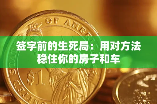 北京签字前的生死局：用对方法稳住你的房子和车