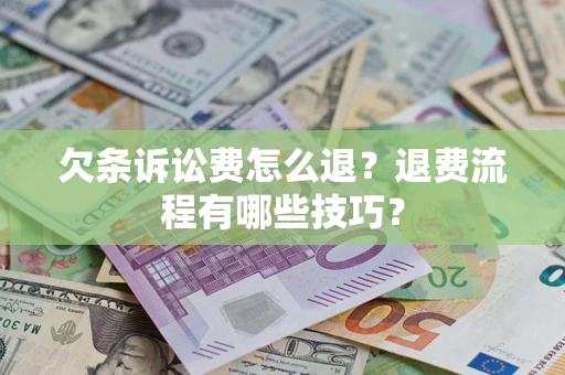 北京欠条诉讼费怎么退？退费流程有哪些技巧？