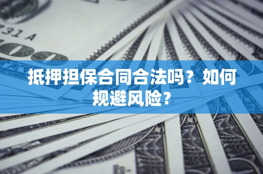 北京抵押担保合同合法吗？如何规避风险？