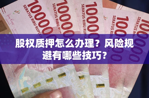 北京股权质押怎么办理？风险规避有哪些技巧？