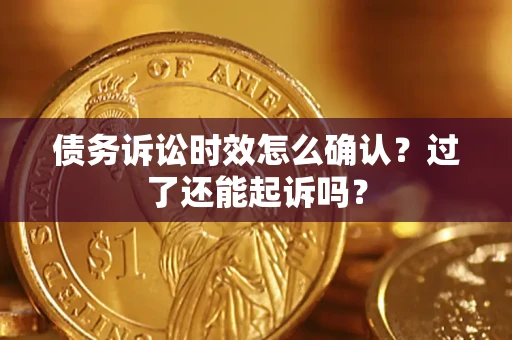 北京债务诉讼时效怎么确认？过了还能起诉吗？