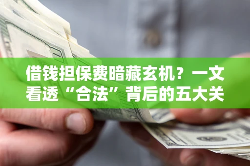 北京借钱担保费暗藏玄机？一文看透“合法”背后的五大关键陷阱