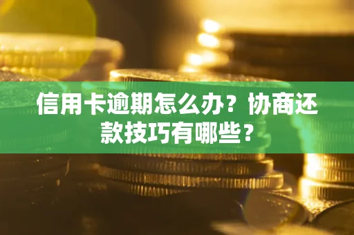 北京信用卡逾期怎么办？协商还款技巧有哪些？