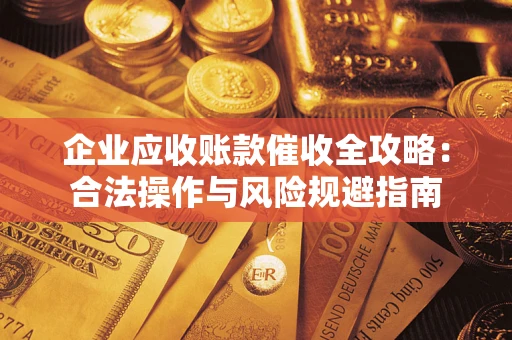 北京企业应收账款催收全攻略：合法操作与风险规避指南