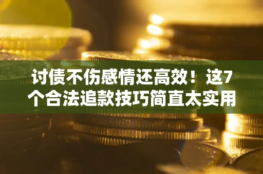 北京讨债不伤感情还高效！这7个合法追款技巧简直太实用