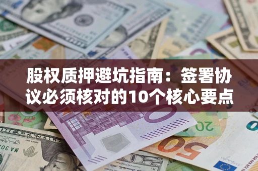 北京股权质押避坑指南:签署协议必须核对的10个核心要点 北京股权质押避坑指南:签署协议必须核对的10个核心要点
