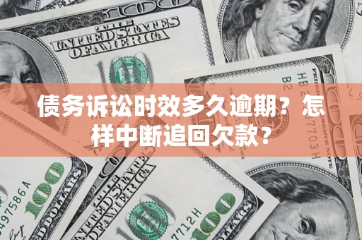 北京债务诉讼时效多久逾期？怎样中断追回欠款？