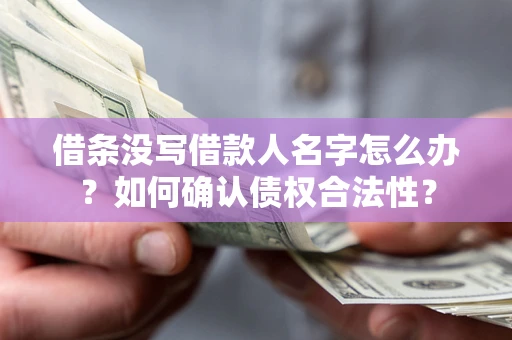 北京借条没写借款人名字怎么办？如何确认债权合法性？