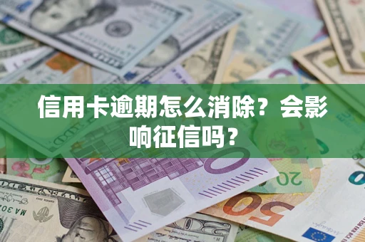 北京信用卡逾期怎么消除？会影响征信吗？