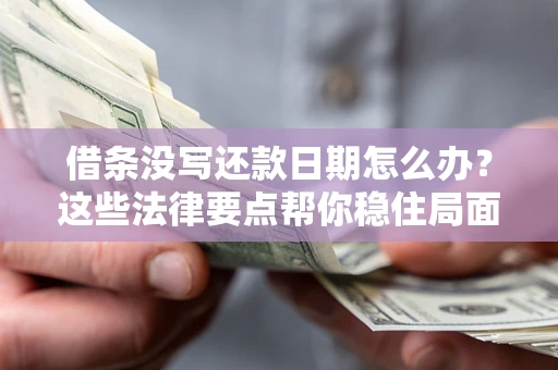 北京借条没写还款日期怎么办？这些法律要点帮你稳住局面