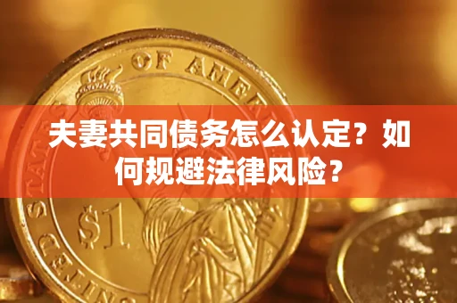 北京夫妻共同债务怎么认定？如何规避法律风险？