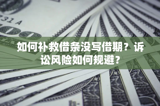 北京如何补救借条没写借期？诉讼风险如何规避？