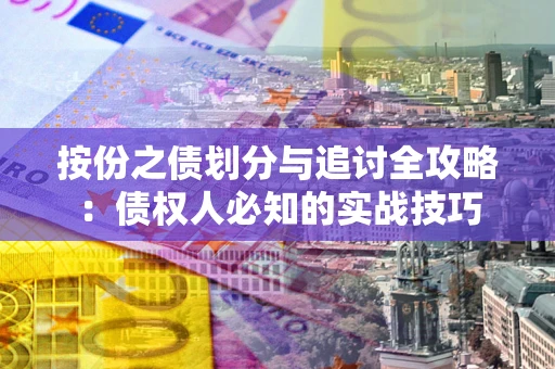 北京按份之债划分与追讨全攻略：债权人必知的实战技巧